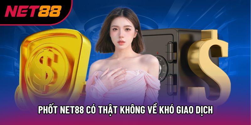 Phốt Net88 có thật không về khó giao dịch Phốt Net88 có thật không về khó giao dịch